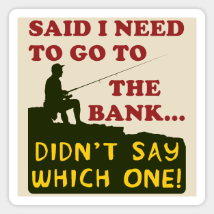 Said I Need To Go To The Bank - Fishing, Meme, Oddly Specific Magnet